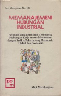 Memanajemeni Hubungan Industrial : petunjuk untuk mencapai terbinanya hubungan kerja antara manajemen dengan serikat pekerja yang harmonis, efektif dan produktif