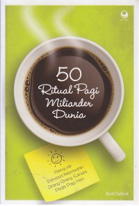 50 Ritual Pagi Miliarder Dunia : Menguak Rahasia Kebiasaan Orang-Orang Sukses Pada Pagi Hari